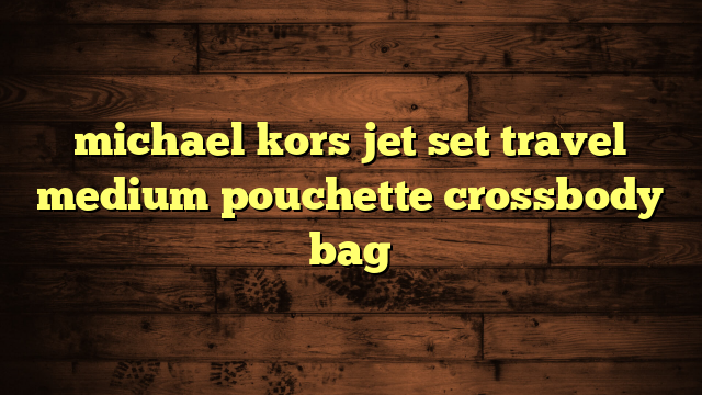 michael kors jet set travel medium pouchette crossbody bag