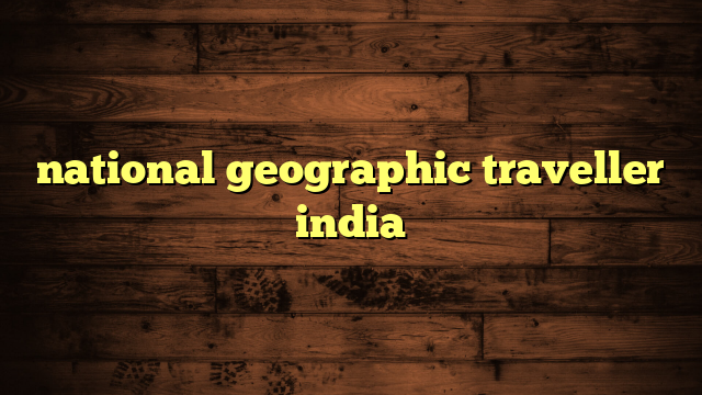 national geographic traveller india