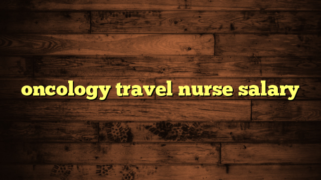 oncology travel nurse salary