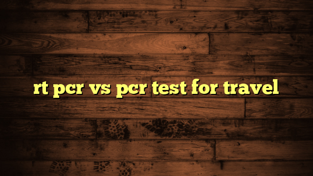 rt pcr vs pcr test for travel