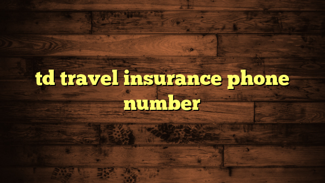 td visa travel insurance phone number