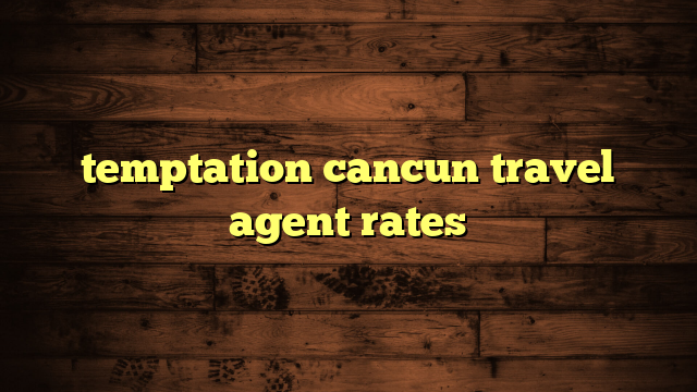 temptation cancun travel agent rates