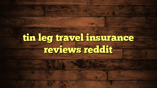 tin leg travel insurance reviews reddit