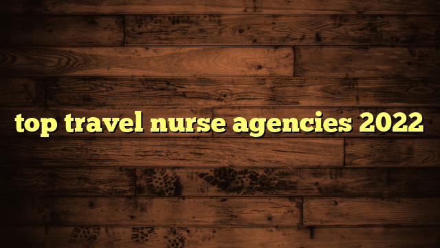 top travel nurse agencies 2022