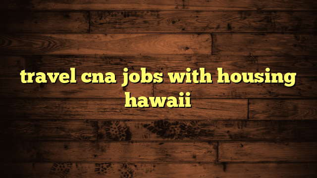 travel cna jobs with housing hawaii