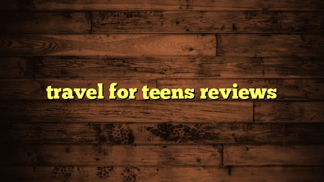 travel for teens reviews