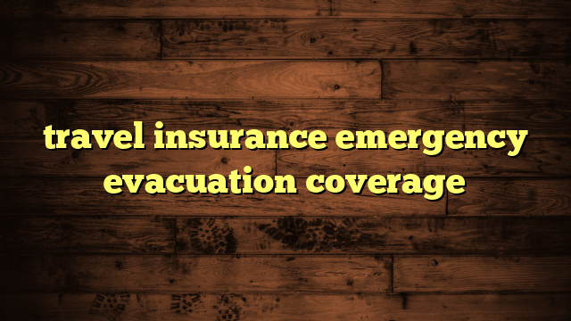 travel insurance emergency evacuation coverage