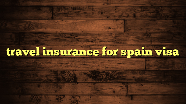 travel insurance for spain visa