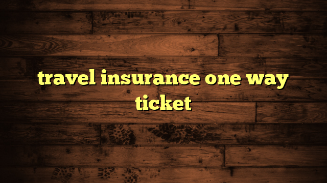 travel insurance one way ticket