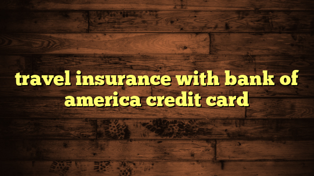 travel insurance with bank of america credit card