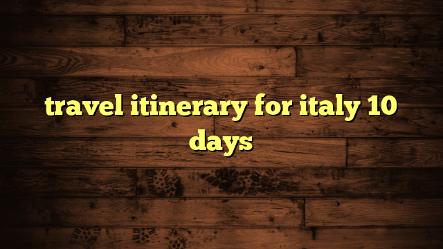 travel itinerary for italy 10 days