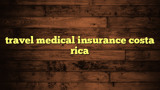 travel medical insurance costa rica