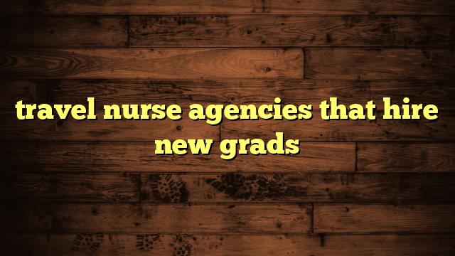 travel nurse agencies that hire new grads