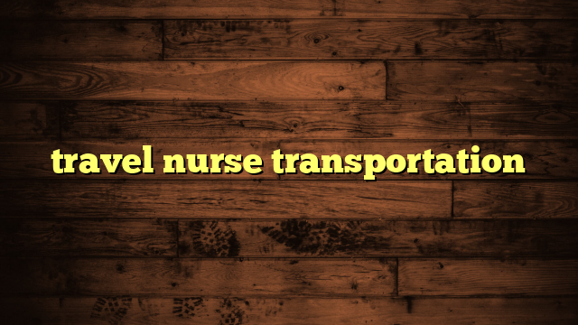 travel nurse transportation