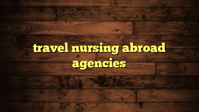 travel nursing abroad agencies