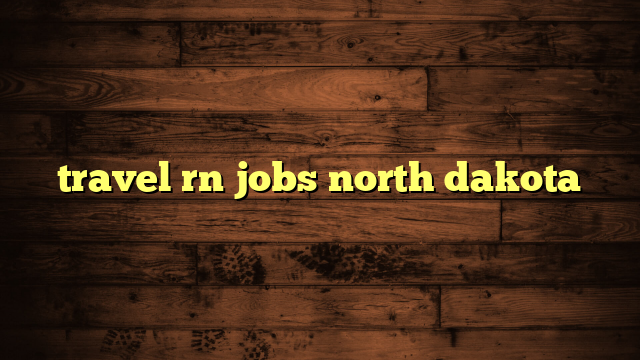 travel rn jobs north dakota