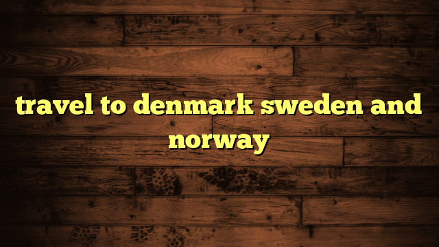 travel to denmark sweden and norway