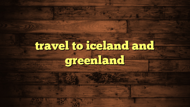 travel to iceland and greenland