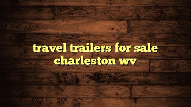 travel trailers for sale charleston wv