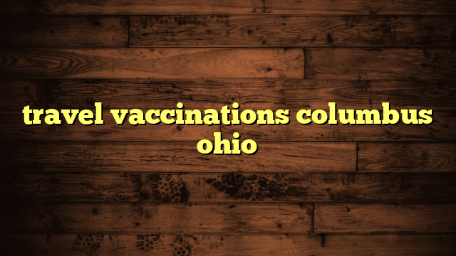 travel vaccinations columbus ohio