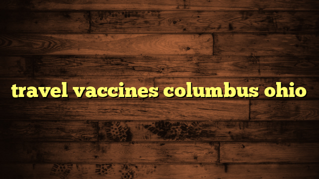 travel vaccines columbus ohio