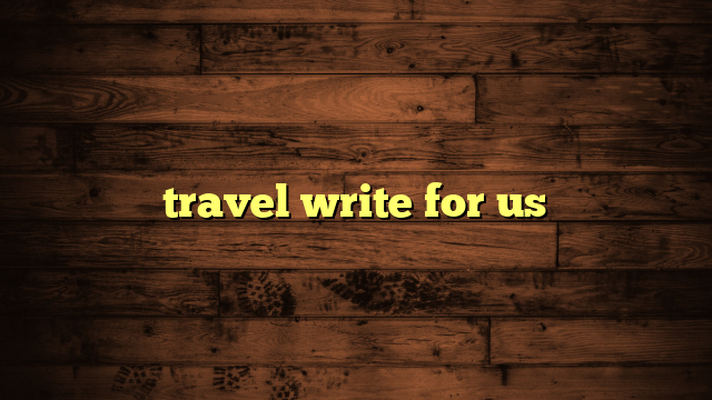 travel write for us