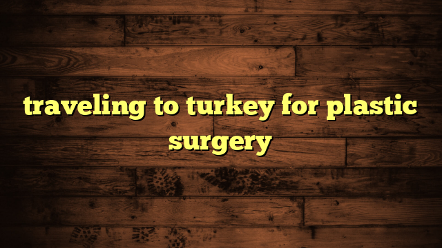 traveling to turkey for plastic surgery