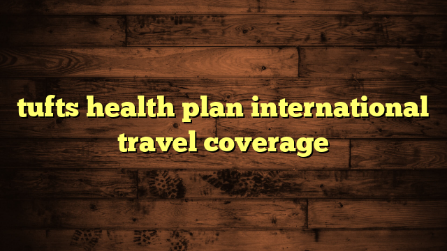 tufts health plan international travel coverage