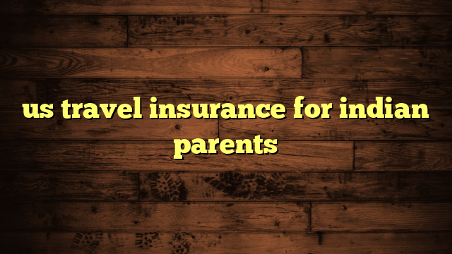 us travel insurance for indian parents