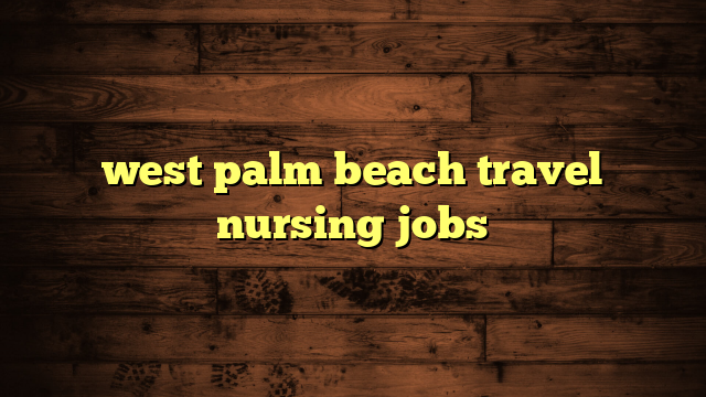 travel nurse west palm beach fl