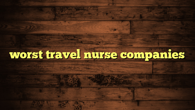 worst travel nurse companies