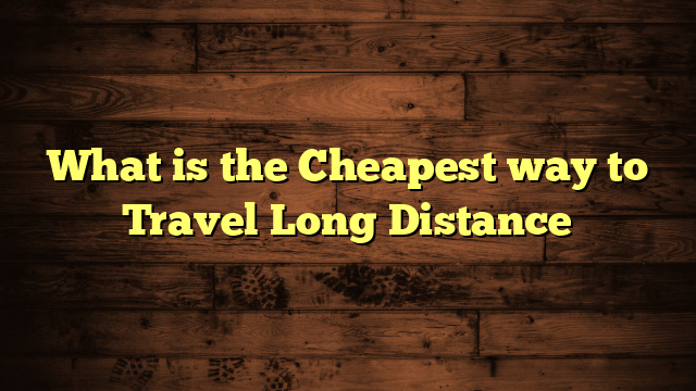 What is the Cheapest way to Travel Long Distance