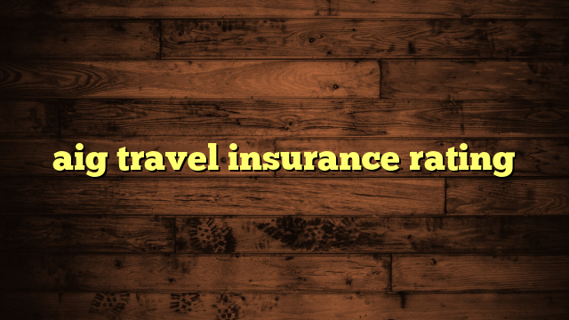 aig travel insurance rating