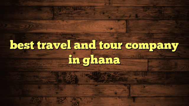 best travel and tour company in ghana