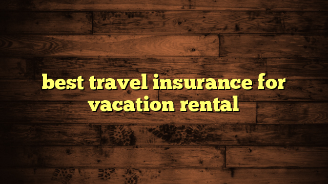 best travel insurance for vacation rental