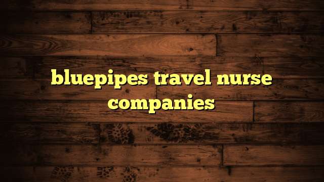 bluepipes travel nurse companies