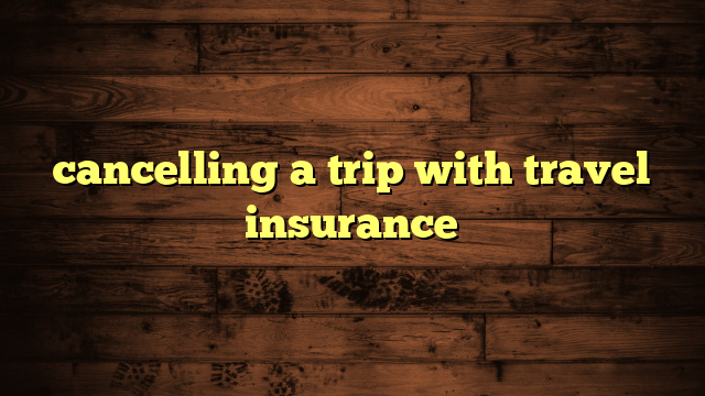 cancelling a trip with travel insurance