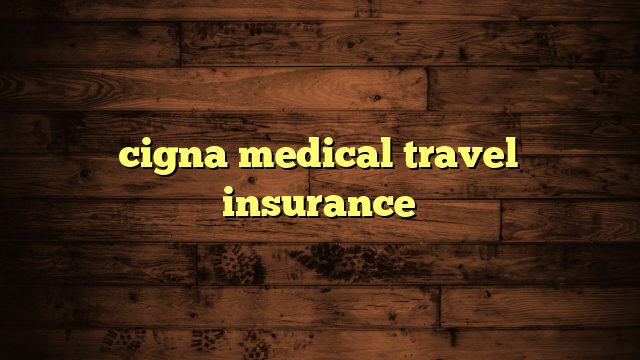 cigna medical travel insurance