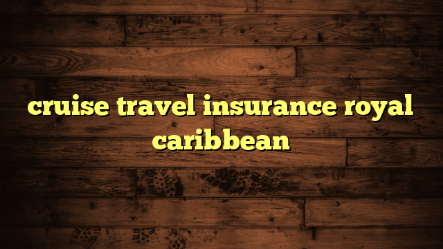 cruise travel insurance royal caribbean