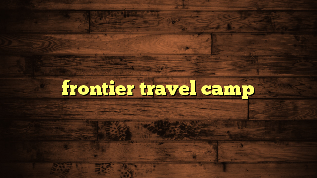 frontier travel camp | Travelers Plans