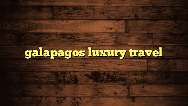 galapagos luxury travel