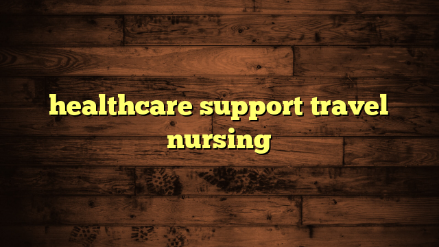 healthcare support travel nursing