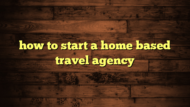 how to start a home based travel agency