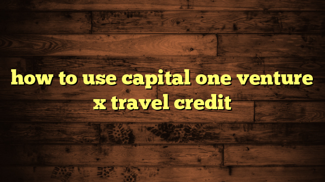 how to use capital one venture x travel credit