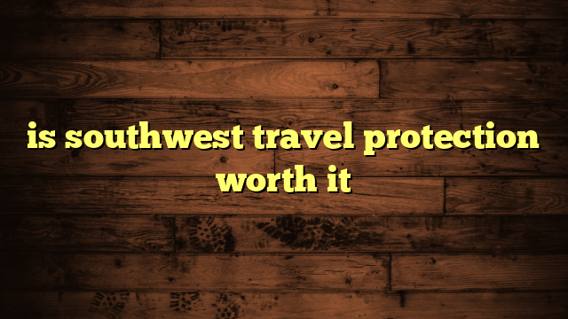 is southwest travel protection worth it