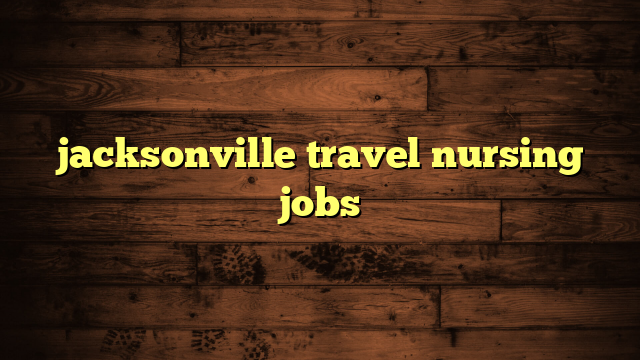 local travel nursing jobs jacksonville fl