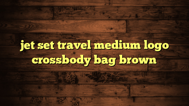 jet set travel medium logo crossbody bag brown