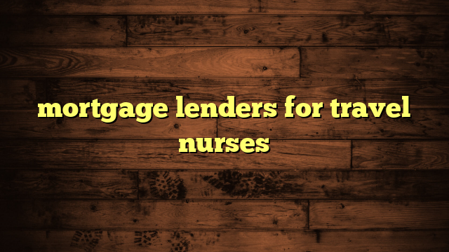 mortgage lenders for travel nurses