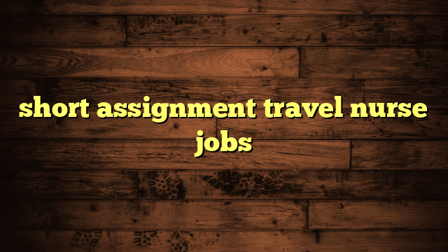 short assignment travel nurse jobs