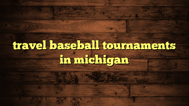 travel baseball tournaments in michigan